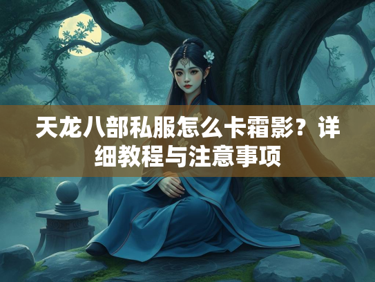 天龙八部私服怎么卡霜影？详细教程与注意事项