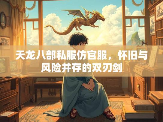 天龙八部私服仿官服，怀旧与风险并存的双刃剑