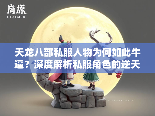 天龙八部私服人物为何如此牛逼？深度解析私服角色的逆天设定