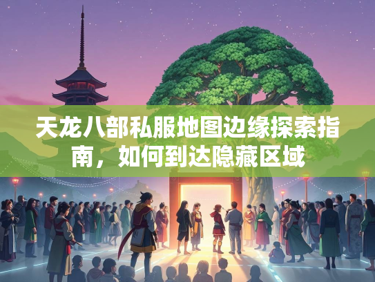 天龙八部私服地图边缘探索指南，如何到达隐藏区域