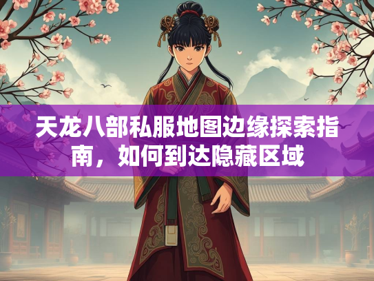 天龙八部私服地图边缘探索指南，如何到达隐藏区域