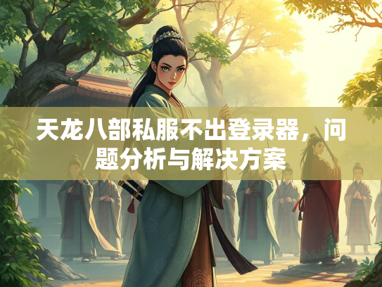 天龙八部私服不出登录器，问题分析与解决方案