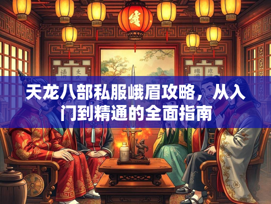 天龙八部私服峨眉攻略，从入门到精通的全面指南  第2张