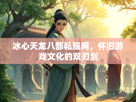 冰心天龙八部私服网，怀旧游戏文化的双刃剑  第2张