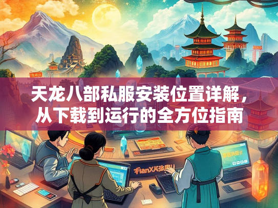 天龙八部私服安装位置详解，从下载到运行的全方位指南  第3张