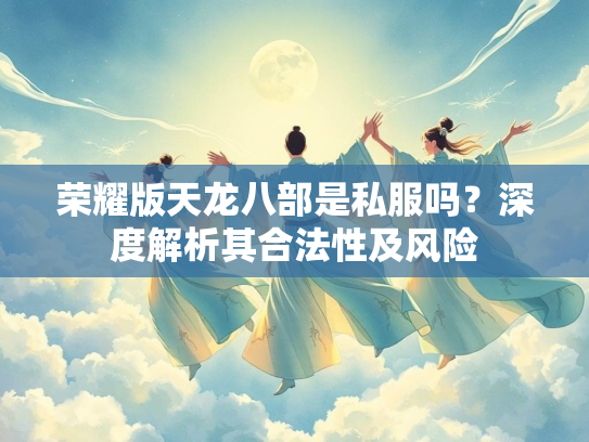 荣耀版天龙八部是私服吗？深度解析其合法性及风险  第2张