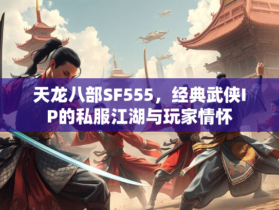 天龙八部SF555，经典武侠IP的私服江湖与玩家情怀  第2张