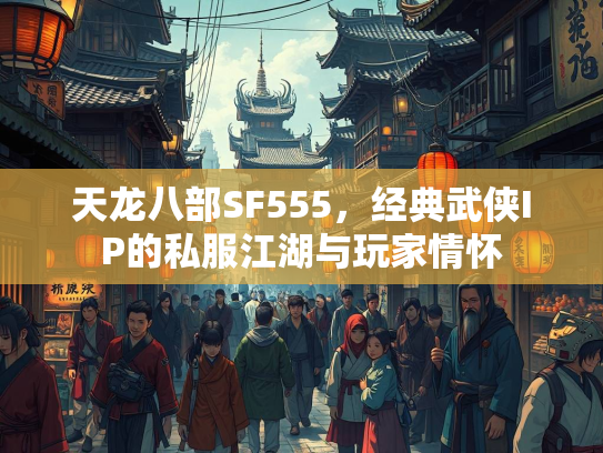 天龙八部SF555，经典武侠IP的私服江湖与玩家情怀