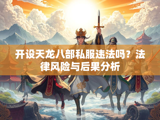 开设天龙八部私服违法吗？法律风险与后果分析