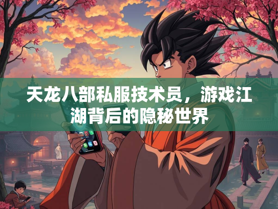 天龙八部私服技术员，游戏江湖背后的隐秘世界