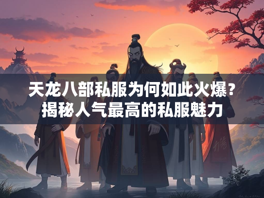 天龙八部私服为何如此火爆？揭秘人气最高的私服魅力