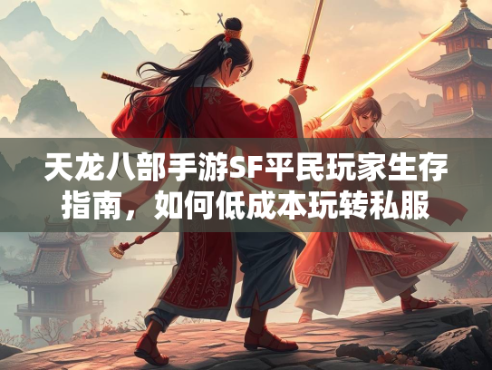 天龙八部手游SF平民玩家生存指南，如何低成本玩转私服