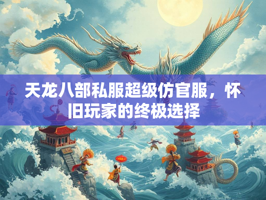 天龙八部私服超级仿官服，怀旧玩家的终极选择
