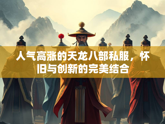 人气高涨的天龙八部私服，怀旧与创新的完美结合