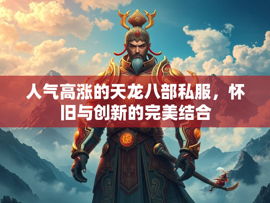 人气高涨的天龙八部私服，怀旧与创新的完美结合