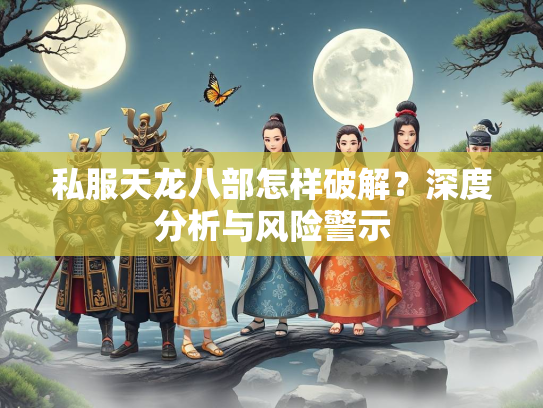 私服天龙八部怎样破解？深度分析与风险警示