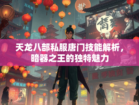 天龙八部私服唐门技能解析，暗器之王的独特魅力
