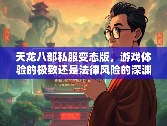 天龙八部私服变态版，游戏体验的极致还是法律风险的深渊？