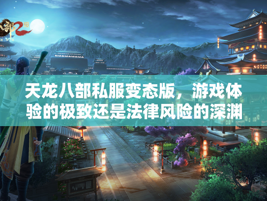 天龙八部私服变态版，游戏体验的极致还是法律风险的深渊？