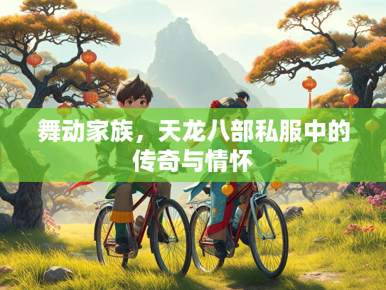 舞动家族，天龙八部私服中的传奇与情怀