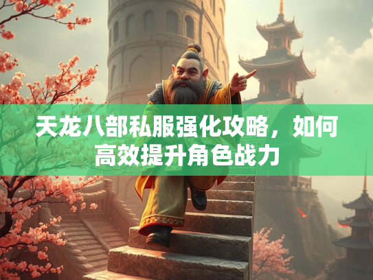 天龙八部私服强化攻略，如何高效提升角色战力