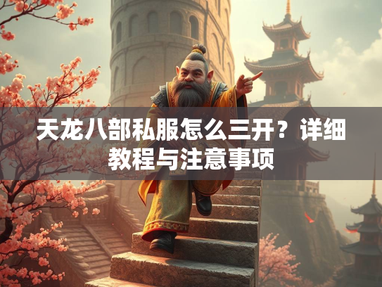 天龙八部私服怎么三开？详细教程与注意事项