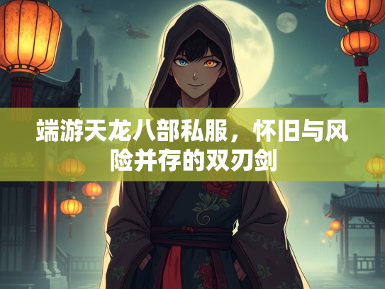 端游天龙八部私服，怀旧与风险并存的双刃剑  第3张
