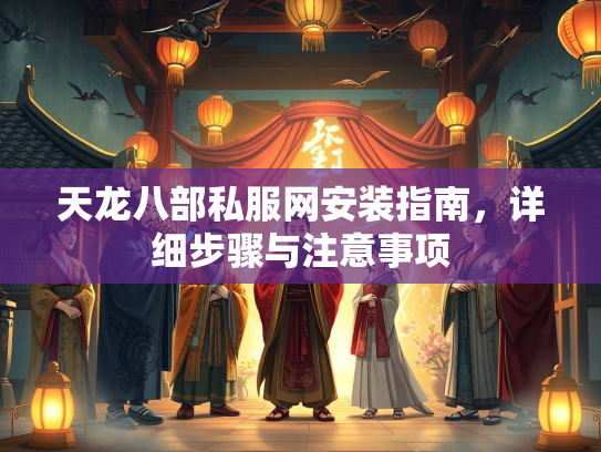 天龙八部私服网安装指南，详细步骤与注意事项  第3张