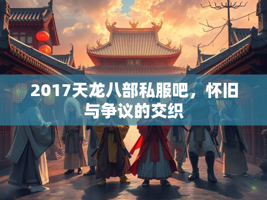 2017天龙八部私服吧，怀旧与争议的交织