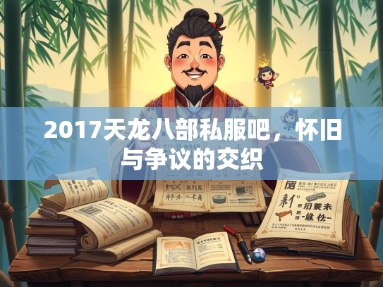 2017天龙八部私服吧，怀旧与争议的交织