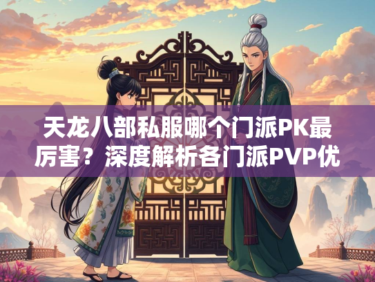天龙八部私服哪个门派PK最厉害？深度解析各门派PVP优劣势