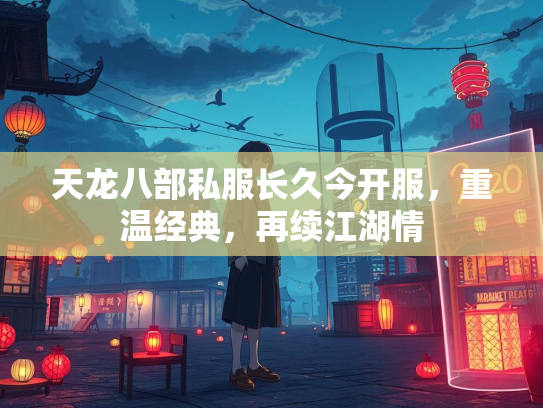 天龙八部私服长久今开服，重温经典，再续江湖情