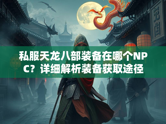 私服天龙八部装备在哪个NPC？详细解析装备获取途径  第3张