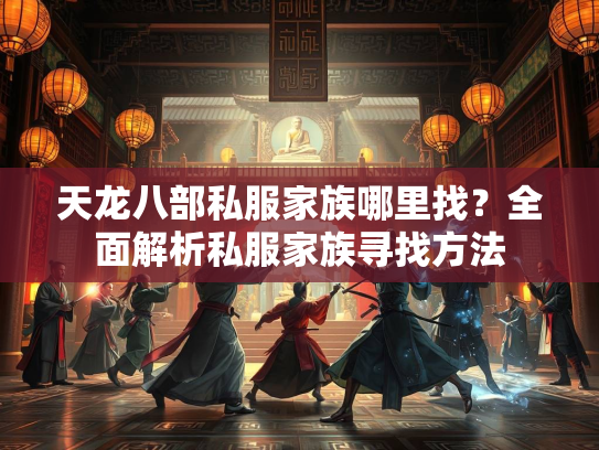 天龙八部私服家族哪里找？全面解析私服家族寻找方法  第4张