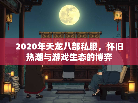 2020年天龙八部私服，怀旧热潮与游戏生态的博弈