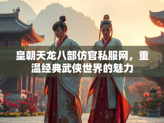 皇朝天龙八部仿官私服网，重温经典武侠世界的魅力