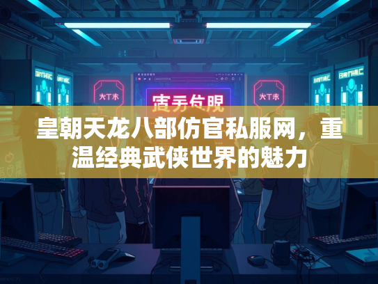 皇朝天龙八部仿官私服网，重温经典武侠世界的魅力
