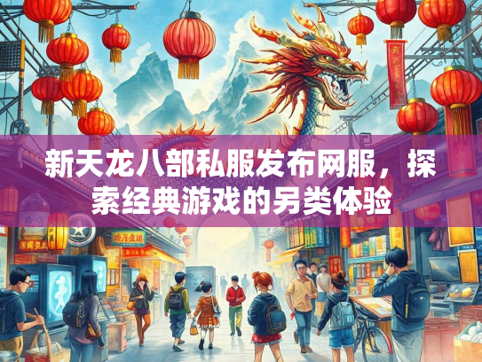 新天龙八部私服发布网服，探索经典游戏的另类体验