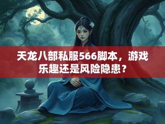 天龙八部私服566脚本，游戏乐趣还是风险隐患？