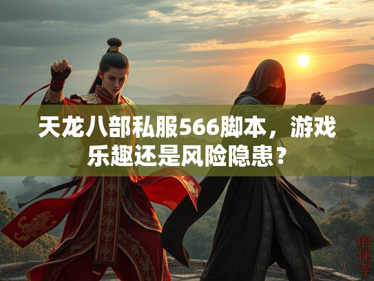天龙八部私服566脚本，游戏乐趣还是风险隐患？
