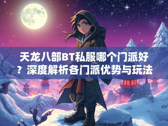 天龙八部BT私服哪个门派好？深度解析各门派优势与玩法