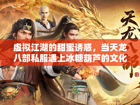虚拟江湖的甜蜜诱惑，当天龙八部私服遇上冰糖葫芦的文化隐喻