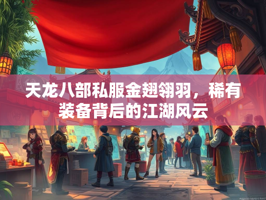 天龙八部私服金翅翎羽，稀有装备背后的江湖风云
