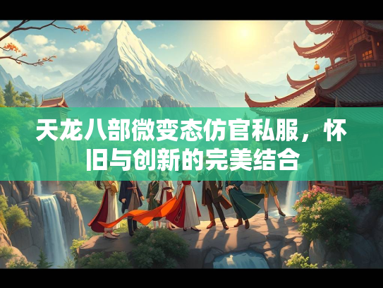天龙八部微变态仿官私服，怀旧与创新的完美结合