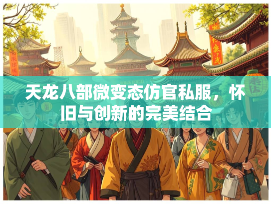 天龙八部微变态仿官私服，怀旧与创新的完美结合
