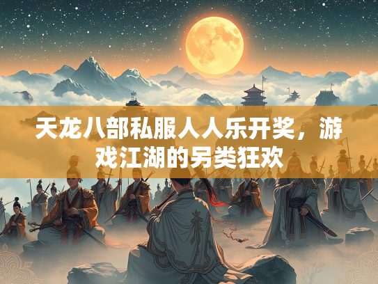 天龙八部私服人人乐开奖，游戏江湖的另类狂欢