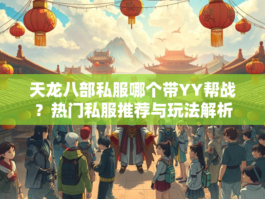 天龙八部私服哪个带YY帮战？热门私服推荐与玩法解析