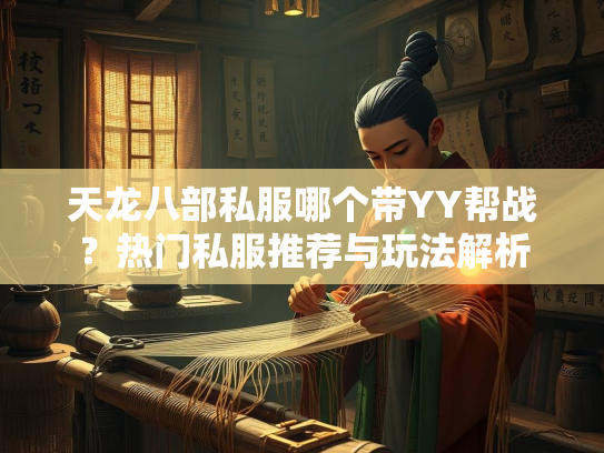 天龙八部私服哪个带YY帮战？热门私服推荐与玩法解析