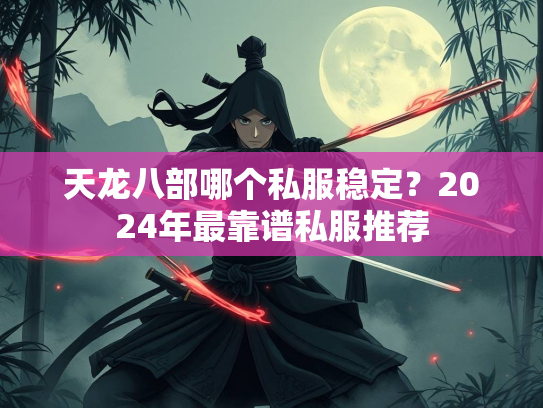 天龙八部哪个私服稳定？2024年最靠谱私服推荐