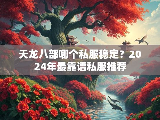 天龙八部哪个私服稳定？2024年最靠谱私服推荐